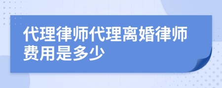 代理律师代理离婚律师费用是多少