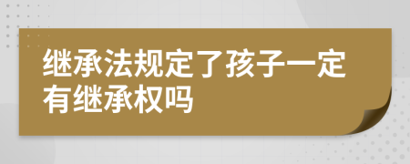 继承法规定了孩子一定有继承权吗