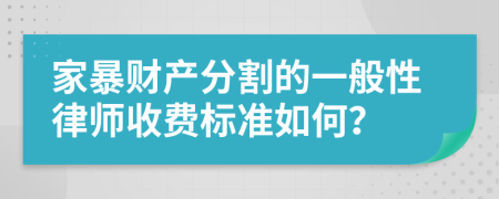 家暴财产分割的一般性律师收费标准如何？