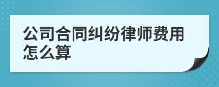 公司合同纠纷律师费用怎么算