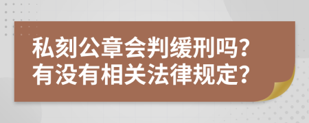 私刻公章会判缓刑吗？有没有相关法律规定？