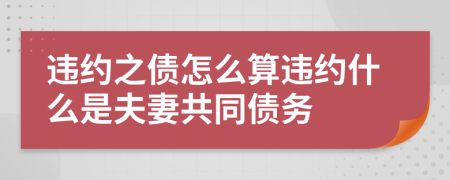 违约之债怎么算违约什么是夫妻共同债务