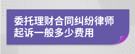委托理财合同纠纷律师起诉一般多少费用