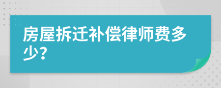 房屋拆迁补偿律师费多少？