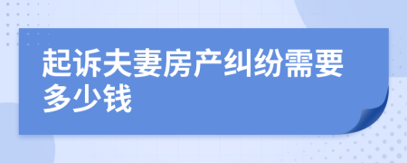 起诉夫妻房产纠纷需要多少钱