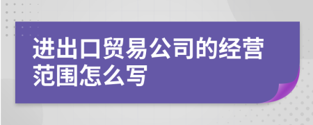 进出口贸易公司的经营范围怎么写