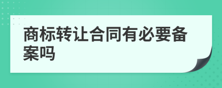 商标转让合同有必要备案吗