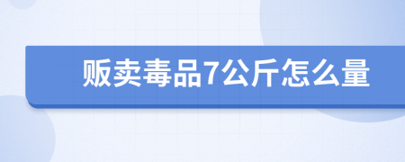 贩卖毒品7公斤怎么量