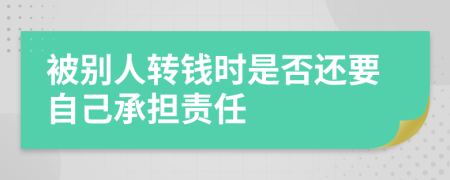 被别人转钱时是否还要自己承担责任