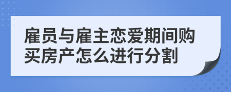 雇员与雇主恋爱期间购买房产怎么进行分割