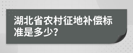 湖北省农村征地补偿标准是多少？