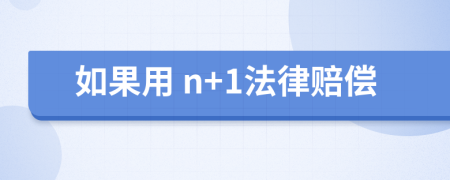 如果用 n+1法律赔偿