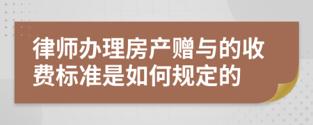 律师办理房产赠与的收费标准是如何规定的