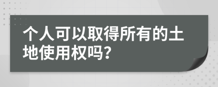 个人可以取得所有的土地使用权吗？