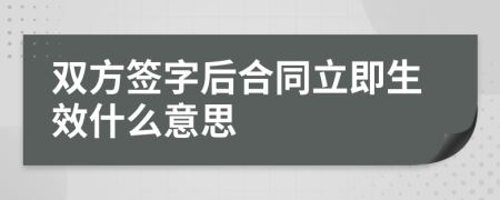 双方签字后合同立即生效什么意思