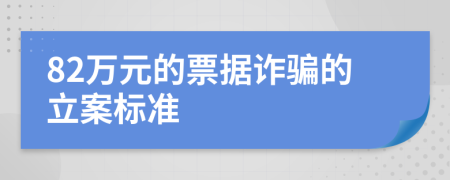 82万元的票据诈骗的立案标准