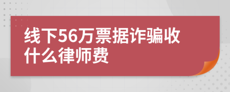 线下56万票据诈骗收什么律师费