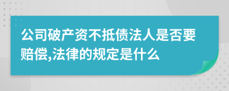 公司破产资不抵债法人是否要赔偿,法律的规定是什么