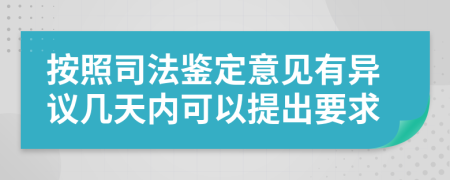 按照司法鉴定意见有异议几天内可以提出要求