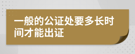 一般的公证处要多长时间才能出证