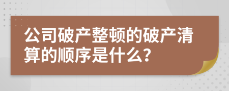 公司破产整顿的破产清算的顺序是什么？