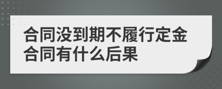 合同没到期不履行定金合同有什么后果