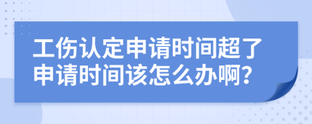 工伤认定申请时间超了申请时间该怎么办啊？