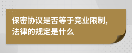 保密协议是否等于竞业限制,法律的规定是什么