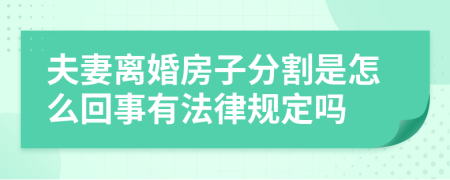 夫妻离婚房子分割是怎么回事有法律规定吗