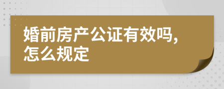 婚前房产公证有效吗,怎么规定