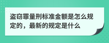 盗窃罪量刑标准金额是怎么规定的，最新的规定是什么