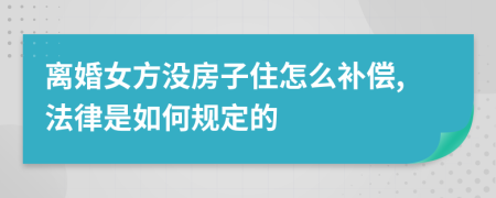 离婚女方没房子住怎么补偿,法律是如何规定的