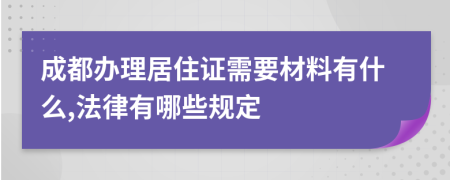 成都办理居住证需要材料有什么,法律有哪些规定