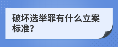 破坏选举罪有什么立案标准？