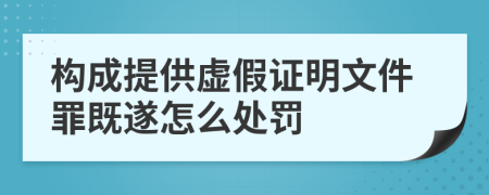 构成提供虚假证明文件罪既遂怎么处罚