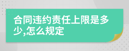 合同违约责任上限是多少,怎么规定