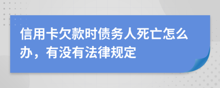 信用卡欠款时债务人死亡怎么办，有没有法律规定