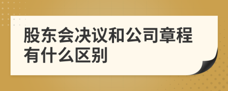 股东会决议和公司章程有什么区别