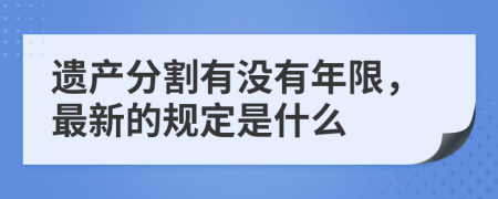 遗产分割有没有年限，最新的规定是什么