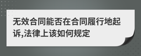 无效合同能否在合同履行地起诉,法律上该如何规定