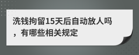 洗钱拘留15天后自动放人吗，有哪些相关规定