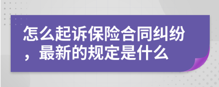 怎么起诉保险合同纠纷，最新的规定是什么