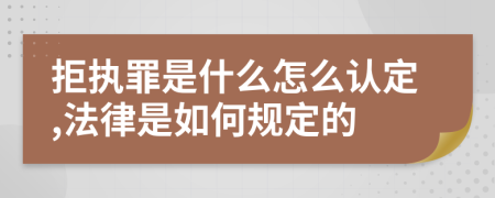 拒执罪是什么怎么认定,法律是如何规定的