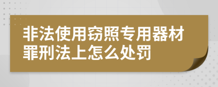 非法使用窃照专用器材罪刑法上怎么处罚