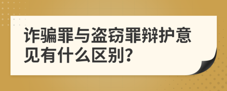 诈骗罪与盗窃罪辩护意见有什么区别？