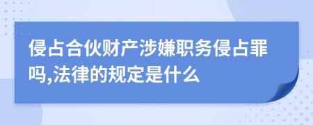 侵占合伙财产涉嫌职务侵占罪吗,法律的规定是什么