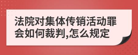 法院对集体传销活动罪会如何裁判,怎么规定