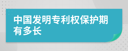 中国发明专利权保护期有多长