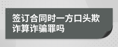 签订合同时一方口头欺诈算诈骗罪吗