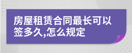 房屋租赁合同最长可以签多久,怎么规定